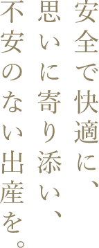 安全で快適に、思いに寄り添い、不安のない出産を